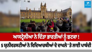 ਆਸਟ੍ਰੇਲੀਆ ਨੇ ਦਿੱਤਾ ਭਾਰਤੀਆਂ ਨੂੰ ਝਟਕਾ,5 ਯੁਨੀਵਰਸਟੀਆਂ ਨੇ ਵਿਦਿਆਰਥੀਆਂ ਦੇ ਦਾਖਲੇ ' ਤੇ ਲਾਈ ਪਾਬੰਦੀ