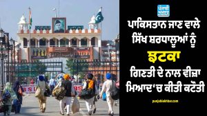 ਪਾਕਿਸਤਾਨ ਜਾਣ ਵਾਲੇ ਸਿੱਖ ਸ਼ਰਧਾਲੂਆਂ ਨੂੰ ਝਟਕਾ, ਗਿਣਤੀ ਦੇ ਨਾਲ ਵੀਜ਼ਾ ਮਿਆਦ ‘ਚ ਕੀਤੀ ਕਟੌਤੀ !