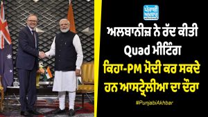 ਅਲਬਾਨੀਜ਼ ਨੇ ਰੱਦ ਕੀਤੀ Quad ਮੀਟਿੰਗ, ਕਿਹਾ-PM ਮੋਦੀ ਕਰ ਸਕਦੇ ਹਨ ਆਸਟ੍ਰੇਲੀਆ ਦਾ ਦੌਰਾ