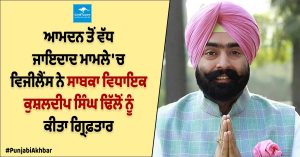 ਆਮਦਨ ਤੋਂ ਵੱਧ ਜਾਇਦਾਦ ਮਾਮਲੇ 'ਚ ਵਿਜੀਲੈਂਸ ਨੇ ਸਾਬਕਾ ਵਿਧਾਇਕ ਕੁਸ਼ਲਦੀਪ ਸਿੰਘ ਢਿੱਲੋਂ ਨੂੰ ਕੀਤਾ ਗ੍ਰਿਫ਼ਤਾਰ