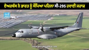ਏਅਰਬੱਸ ਨੇ ਭਾਰਤ ਨੂੰ ਸੌਂਪਿਆ ਪਹਿਲਾ ਸੀ-295 ਹਵਾਈ ਜਹਾਜ਼