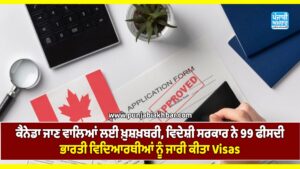 ਕੈਨੇਡਾ ਜਾਣ ਵਾਲਿਆਂ ਲਈ ਖ਼ੁਸ਼ਖ਼ਬਰੀ, ਵਿਦੇਸ਼ੀ ਸਰਕਾਰ ਨੇ 99 ਫੀਸਦੀ ਭਾਰਤੀ ਵਿਦਿਆਰਥੀਆਂ ਨੂੰ ਜਾਰੀ ਕੀਤਾ Visas