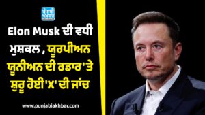 Elon Musk ਦੀ ਵਧੀ ਮੁਸ਼ਕਲ , ਯੂਰਪੀਅਨ ਯੂਨੀਅਨ ਦੀ ਰਡਾਰ 'ਤੇ ਸ਼ੁਰੂ ਹੋਈ 'X' ਦੀ ਜਾਂਚ