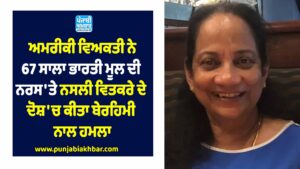 ਇਕ ਅਮਰੀਕੀ ਵਿਅਕਤੀ ਨੇ 67 ਸਾਲਾ ਭਾਰਤੀ ਮੂਲ ਦੀ ਨਰਸ 'ਤੇ ਨਸਲੀ ਵਿਤਕਰੇ ਦੇ ਦੋਸ਼ 'ਚ ਕੀਤਾ ਬੇਰਹਿਮੀ ਦੇ ਨਾਲ ਹਮਲਾ