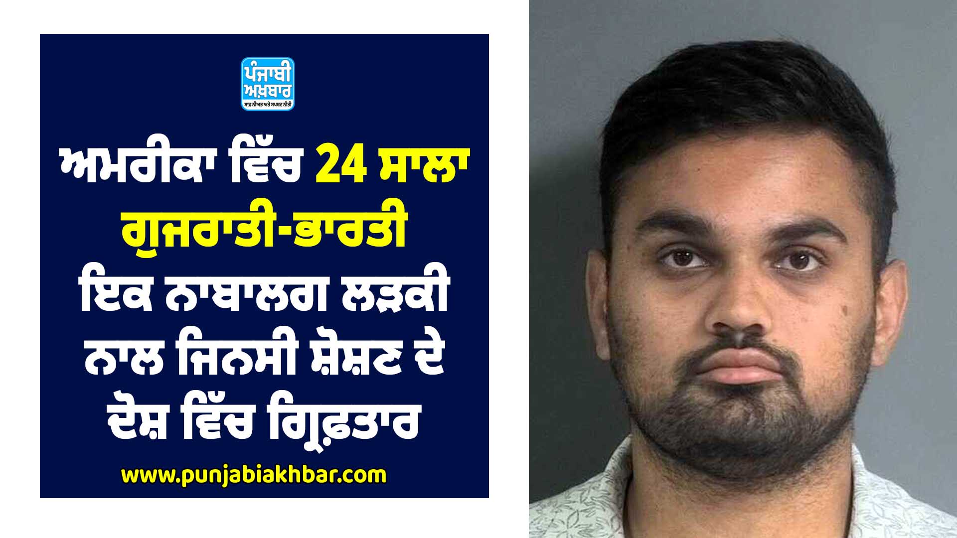ਅਮਰੀਕਾ ਵਿੱਚ 24 ਸਾਲਾ ਗੁਜਰਾਤੀ-ਭਾਰਤੀ ਇਕ ਨਾਬਾਲਗ ਲੜਕੀ ਨਾਲ ਜਿਨਸੀ ਸ਼ੋਸ਼ਣ ਦੇ ਦੋਸ਼ ਵਿੱਚ ਗ੍ਰਿਫ਼ਤਾਰ