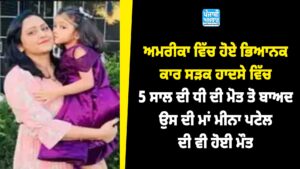 ਅਮਰੀਕਾ ਵਿੱਚ ਹੋਏ ਭਿਆਨਕ ਕਾਰ ਸੜਕ ਹਾਦਸੇ ਵਿੱਚ 5 ਸਾਲ ਦੀ ਧੀ ਦੀ ਮੋਤ ਤੋ ਬਾਅਦ ਉਸ ਦੀ ਮਾਂ ਮੀਨਾ ਪਟੇਲ ਦੀ ਵੀ ਮੌਤ